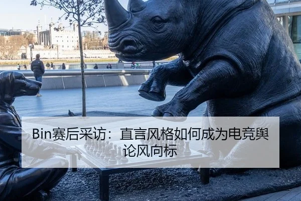 Bin赛后采访：直言风格如何成为电竞舆论风向标